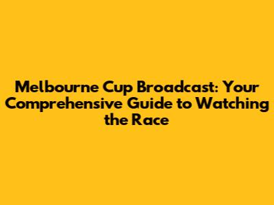 Melbourne Cup Broadcast: Your Comprehensive Guide to Watching the Race