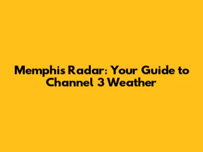 Memphis Radar: Your Guide to Channel 3 Weather