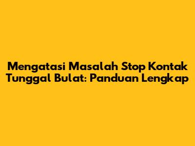 Mengatasi Masalah Stop Kontak Tunggal Bulat: Panduan Lengkap