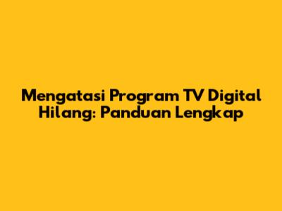 Mengatasi Program TV Digital Hilang: Panduan Lengkap