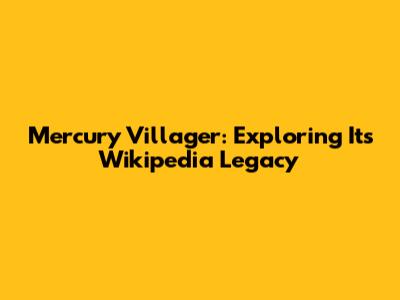 Mercury Villager: Exploring Its Wikipedia Legacy