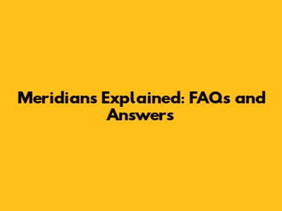 Meridians Explained: FAQs and Answers