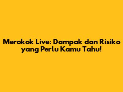 Merokok Live: Dampak dan Risiko yang Perlu Kamu Tahu!
