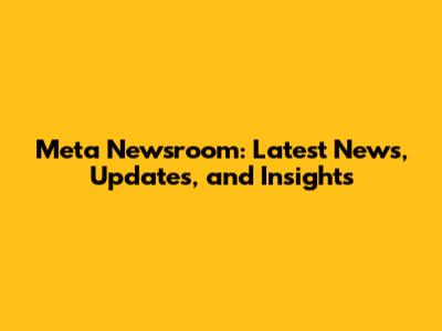 Meta Newsroom: Latest News, Updates, and Insights