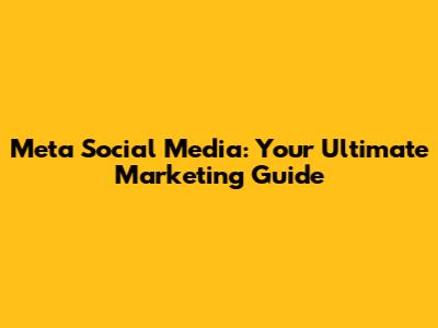 Meta Social Media: Your Ultimate Marketing Guide