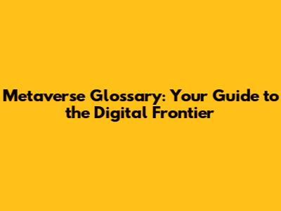 Metaverse Glossary: Your Guide to the Digital Frontier