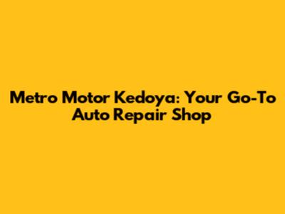 Metro Motor Kedoya: Your Go-To Auto Repair Shop