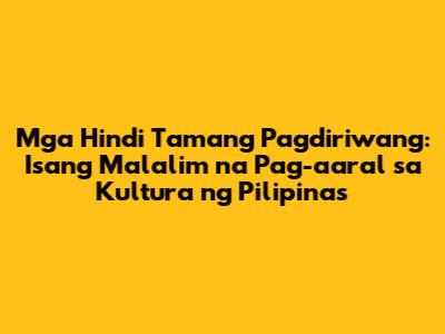 Mga Hindi Tamang Pagdiriwang: Isang Malalim na Pag-aaral sa Kultura ng Pilipinas