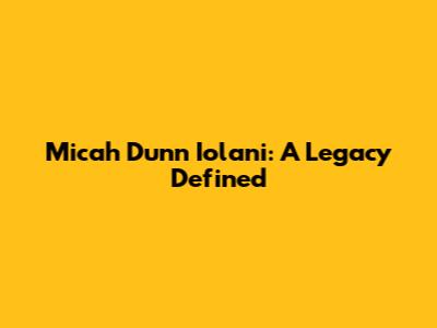 Micah Dunn Iolani: A Legacy Defined