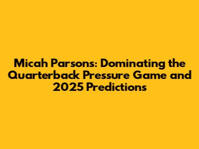 Micah Parsons: Dominating the Quarterback Pressure Game and 2025 Predictions