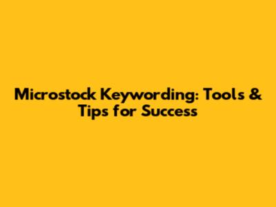 Microstock Keywording: Tools & Tips for Success