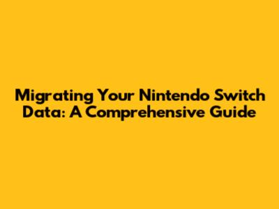 Migrating Your Nintendo Switch Data: A Comprehensive Guide