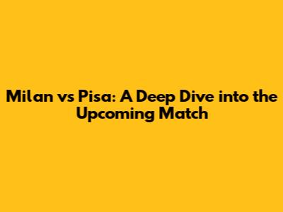 Milan vs Pisa: A Deep Dive into the Upcoming Match