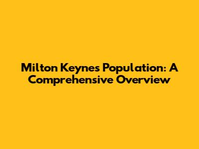 Milton Keynes Population: A Comprehensive Overview