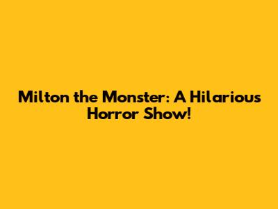 Milton the Monster: A Hilarious Horror Show!