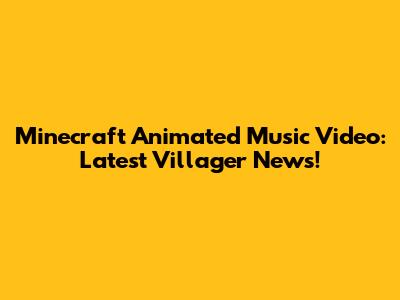 Minecraft Animated Music Video: Latest Villager News!