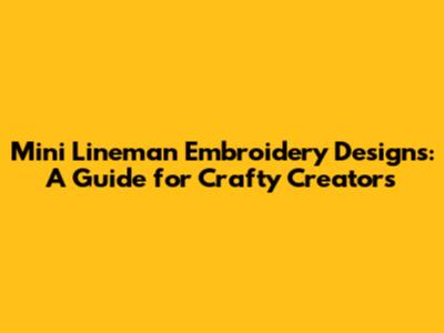 Mini Lineman Embroidery Designs: A Guide for Crafty Creators