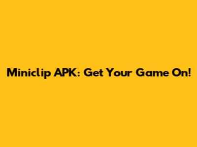 Miniclip APK: Get Your Game On!
