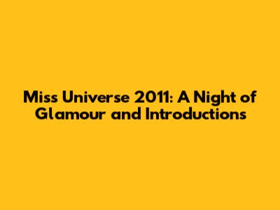 Miss Universe 2011: A Night of Glamour and Introductions