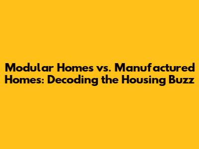 Modular Homes vs. Manufactured Homes: Decoding the Housing Buzz