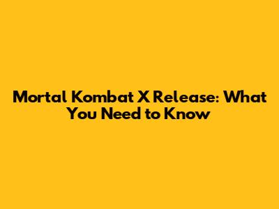 Mortal Kombat X Release: What You Need to Know