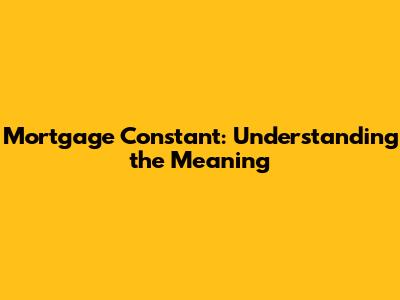 Mortgage Constant: Understanding the Meaning