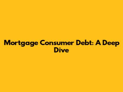 Mortgage Consumer Debt: A Deep Dive