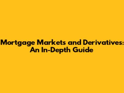 Mortgage Markets and Derivatives: An In-Depth Guide