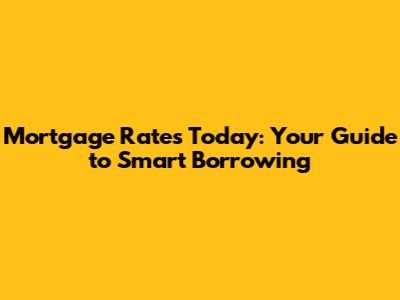 Mortgage Rates Today: Your Guide to Smart Borrowing
