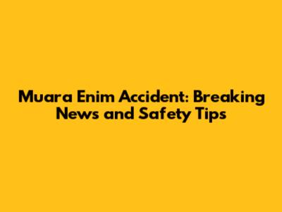 Muara Enim Accident: Breaking News and Safety Tips