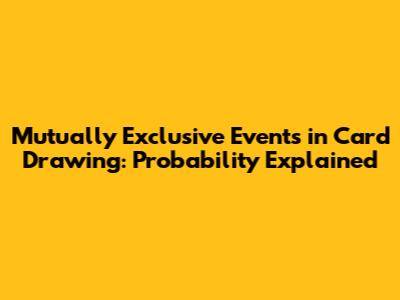 Mutually Exclusive Events in Card Drawing: Probability Explained