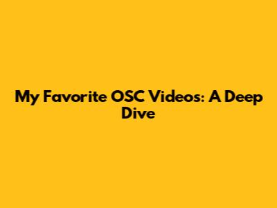 My Favorite OSC Videos: A Deep Dive