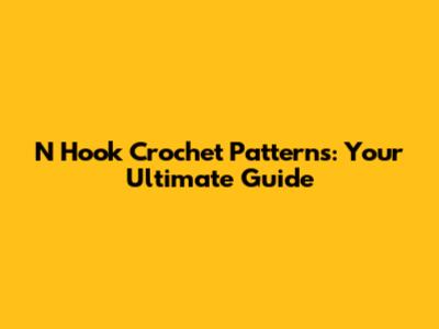N Hook Crochet Patterns: Your Ultimate Guide