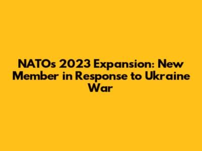 NATO's 2023 Expansion: New Member in Response to Ukraine War