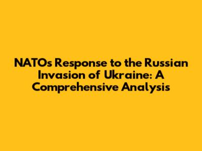 NATO's Response to the Russian Invasion of Ukraine: A Comprehensive Analysis