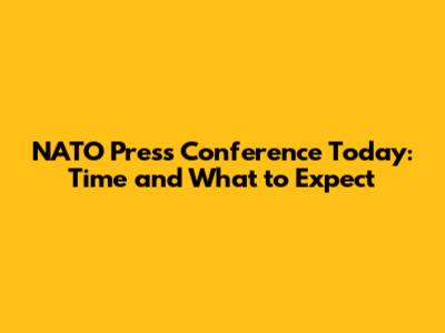 NATO Press Conference Today: Time and What to Expect