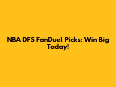 NBA DFS FanDuel Picks: Win Big Today!