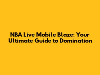 NBA Live Mobile Blaze: Your Ultimate Guide to Domination