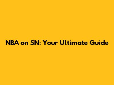 NBA on SN: Your Ultimate Guide