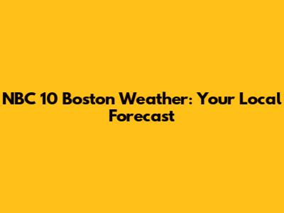 NBC 10 Boston Weather: Your Local Forecast