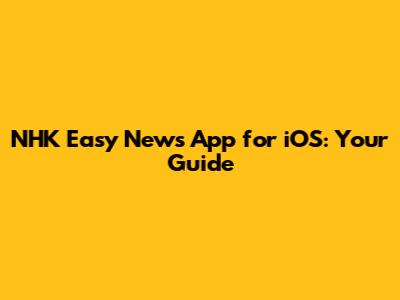 NHK Easy News App for iOS: Your Guide