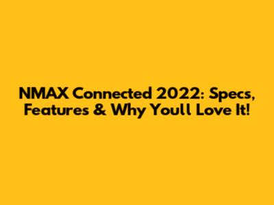 NMAX Connected 2022: Specs, Features & Why You'll Love It!