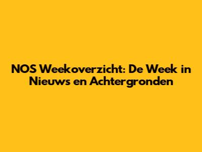NOS Weekoverzicht: De Week in Nieuws en Achtergronden