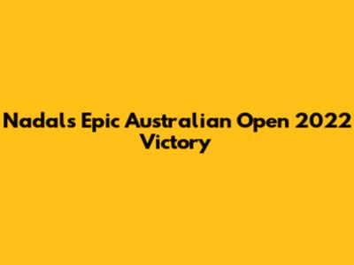 Nadal's Epic Australian Open 2022 Victory