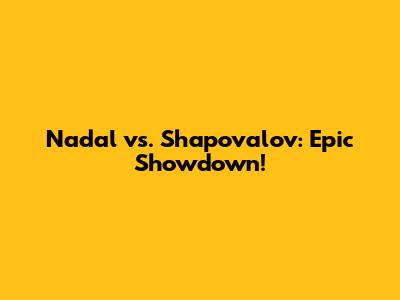 Nadal vs. Shapovalov: Epic Showdown!