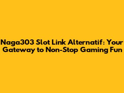 Naga303 Slot Link Alternatif: Your Gateway to Non-Stop Gaming Fun