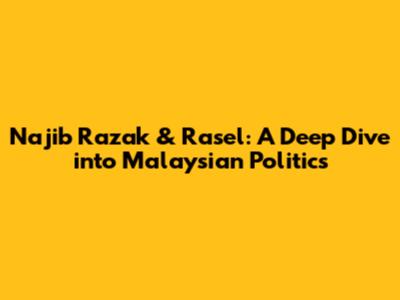 Najib Razak & Rasel: A Deep Dive into Malaysian Politics