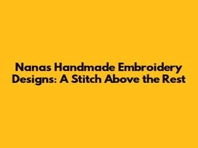 Nana's Handmade Embroidery Designs: A Stitch Above the Rest