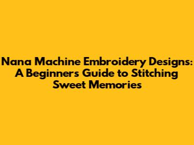 Nana Machine Embroidery Designs: A Beginner's Guide to Stitching Sweet Memories