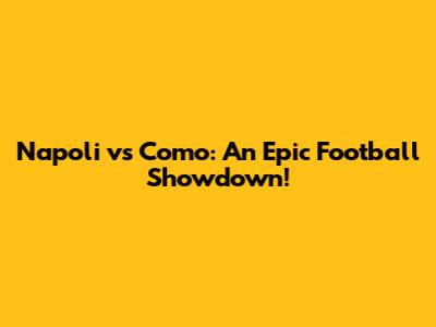 Napoli vs Como: An Epic Football Showdown!